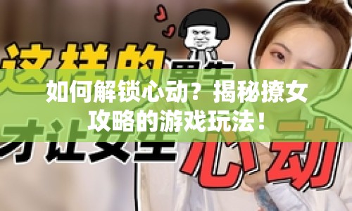 如何解鎖心動？揭秘撩女攻略的游戲玩法！