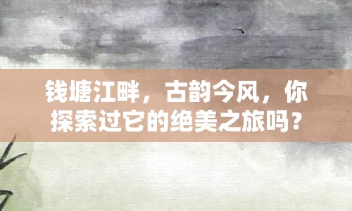 錢(qián)塘江畔，古韻今風(fēng)，你探索過(guò)它的絕美之旅嗎？
