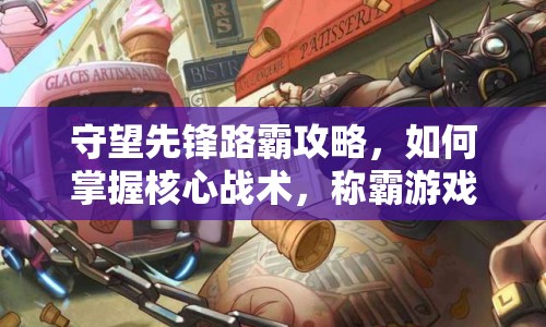 守望先鋒路霸攻略，如何掌握核心戰(zhàn)術(shù)，稱霸游戲戰(zhàn)場？