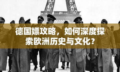 德國嫖攻略，如何深度探索歐洲歷史與文化？