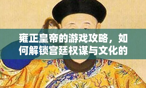 雍正皇帝的游戲攻略，如何解鎖宮廷權(quán)謀與文化的深度體驗(yàn)？