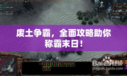 廢土爭霸，全面攻略助你稱霸末日！