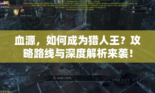 血源，如何成為獵人王？攻略路線與深度解析來襲！