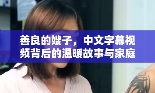 善良的嫂子，中文字幕視頻背后的溫暖故事與家庭紐帶