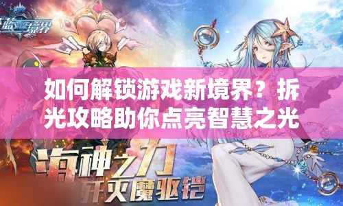 如何解鎖游戲新境界？拆光攻略助你點(diǎn)亮智慧之光！