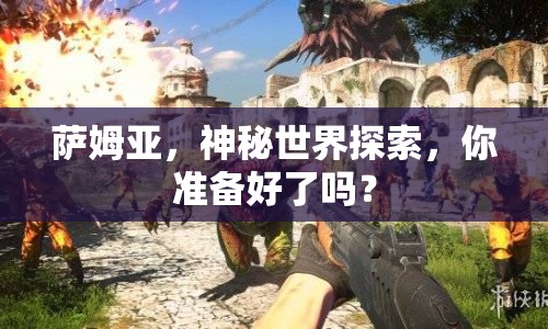 薩姆亞，神秘世界探索，你準備好了嗎？