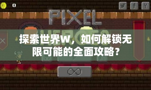 探索世界W，如何解鎖無(wú)限可能的全面攻略？