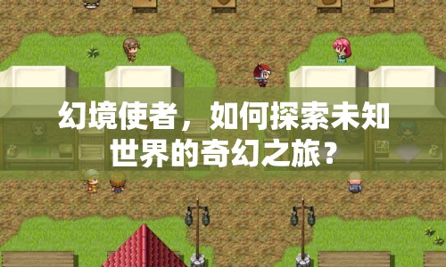 幻境使者，如何探索未知世界的奇幻之旅？