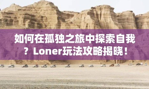 如何在孤獨(dú)之旅中探索自我？Loner玩法攻略揭曉！