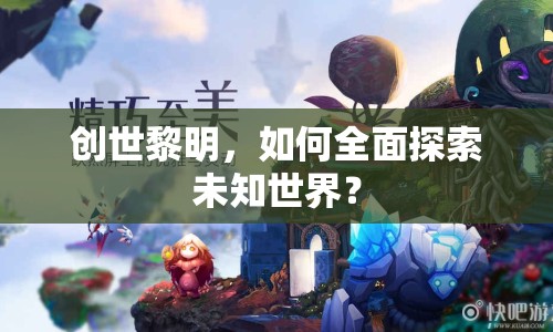 創(chuàng)世黎明，如何全面探索未知世界？