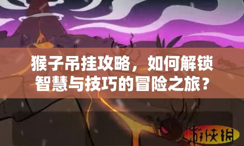 猴子吊掛攻略，如何解鎖智慧與技巧的冒險(xiǎn)之旅？