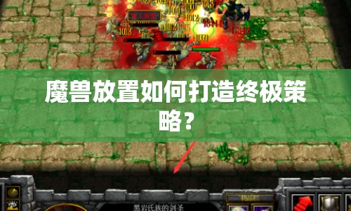 魔獸放置如何打造終極策略？