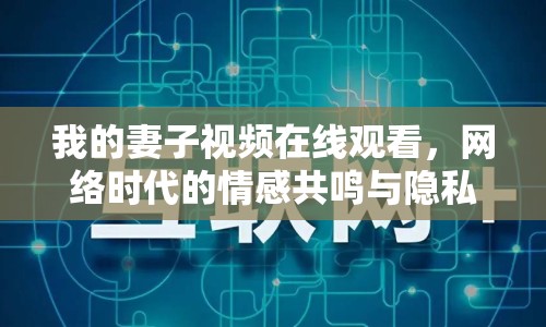 我的妻子視頻在線觀看，網(wǎng)絡(luò)時(shí)代的情感共鳴與隱私邊界