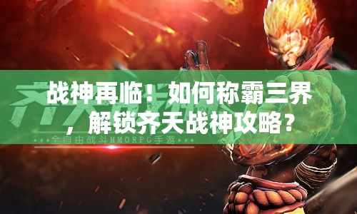 戰(zhàn)神再臨！如何稱(chēng)霸三界，解鎖齊天戰(zhàn)神攻略？
