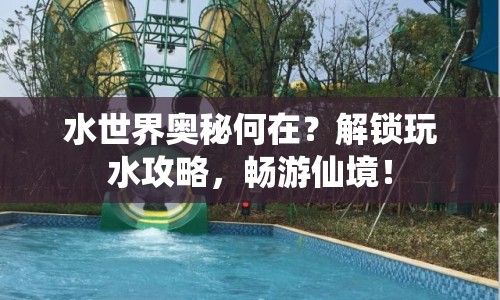 水世界奧秘何在？解鎖玩水攻略，暢游仙境！