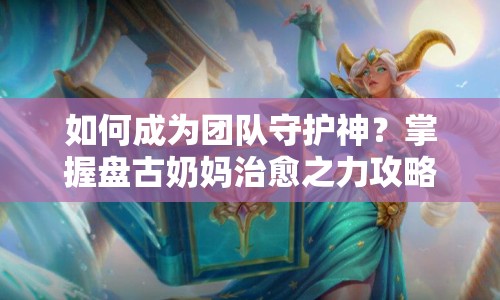 如何成為團隊守護神？掌握盤古奶媽治愈之力攻略！