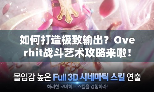 如何打造極致輸出？Overhit戰(zhàn)斗藝術(shù)攻略來啦！