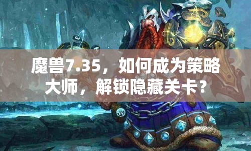 魔獸7.35，如何成為策略大師，解鎖隱藏關(guān)卡？