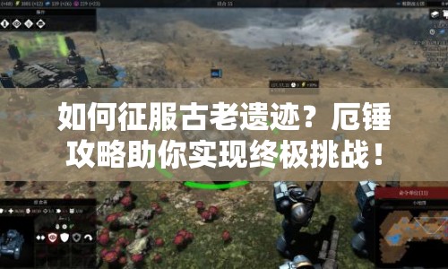 如何征服古老遺跡？厄錘攻略助你實現(xiàn)終極挑戰(zhàn)！