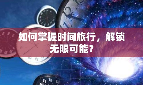 如何掌握時間旅行，解鎖無限可能？
