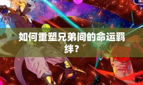 如何重塑兄弟間的命運(yùn)羈絆？