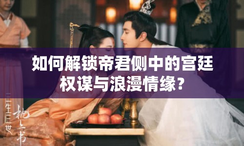 如何解鎖帝君側(cè)中的宮廷權(quán)謀與浪漫情緣？