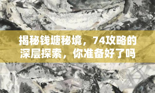 揭秘錢塘秘境，74攻略的深層探索，你準備好了嗎？