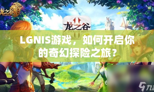 LGNIS游戲，如何開(kāi)啟你的奇幻探險(xiǎn)之旅？