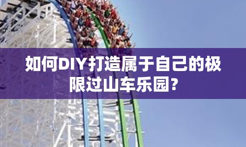 如何DIY打造屬于自己的極限過(guò)山車(chē)樂(lè)園？