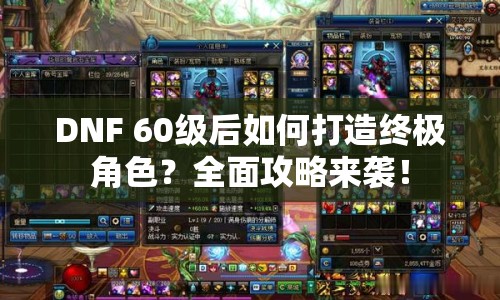 DNF 60級后如何打造終極角色？全面攻略來襲！