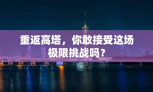 重返高塔，你敢接受這場極限挑戰(zhàn)嗎？