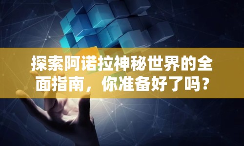 探索阿諾拉神秘世界的全面指南，你準(zhǔn)備好了嗎？