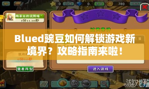 Blued豌豆如何解鎖游戲新境界？攻略指南來啦！