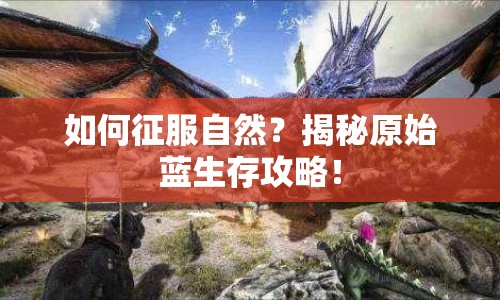 如何征服自然？揭秘原始藍(lán)生存攻略！