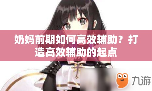 奶媽前期如何高效輔助？打造高效輔助的起點(diǎn)