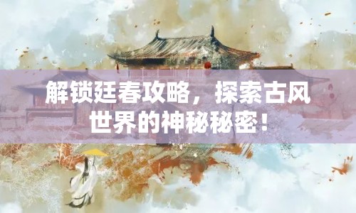 解鎖廷春攻略，探索古風(fēng)世界的神秘秘密！