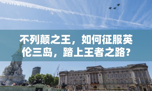 不列顛之王，如何征服英倫三島，踏上王者之路？