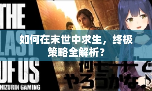 如何在末世中求生，終極策略全解析？