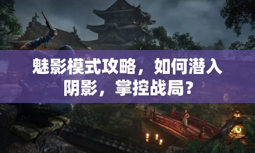 魅影模式攻略，如何潛入陰影，掌控戰(zhàn)局？