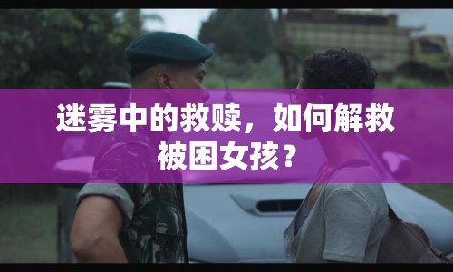 迷霧中的救贖，如何解救被困女孩？