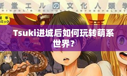 Tsuki進(jìn)城后如何玩轉(zhuǎn)萌系世界？