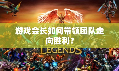 游戲會(huì)長(zhǎng)如何帶領(lǐng)團(tuán)隊(duì)走向勝利？