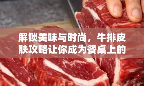 解鎖美味與時尚，牛排皮膚攻略讓你成為餐桌上的明星！