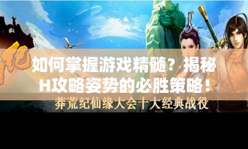 如何掌握游戲精髓？揭秘H攻略姿勢的必勝策略！