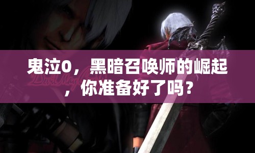 鬼泣0，黑暗召喚師的崛起，你準(zhǔn)備好了嗎？