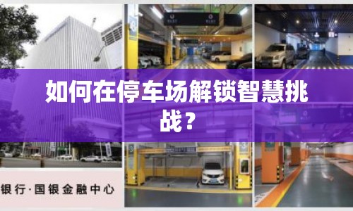 如何在停車場解鎖智慧挑戰(zhàn)？