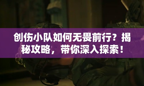 創(chuàng)傷小隊(duì)如何無畏前行？揭秘攻略，帶你深入探索！
