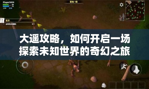 大遙攻略，如何開(kāi)啟一場(chǎng)探索未知世界的奇幻之旅？