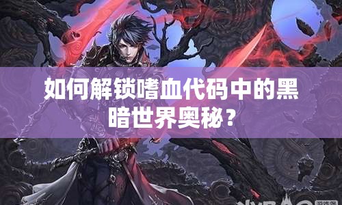 如何解鎖嗜血代碼中的黑暗世界奧秘？