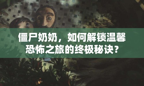 僵尸奶奶，如何解鎖溫馨恐怖之旅的終極秘訣？